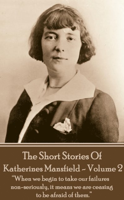 Katherine Mansfield - The Short Stories - Volume 2: 'When we begin to take our failures non-seriously, it means we are ceasing to be afraid of them.' 1