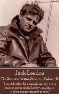 bokomslag Jack London - The Science Fiction Stories - Volume 2: 'I would rather be a superb meteor, every atom of me in magnificent glow, than a sleepy and perm