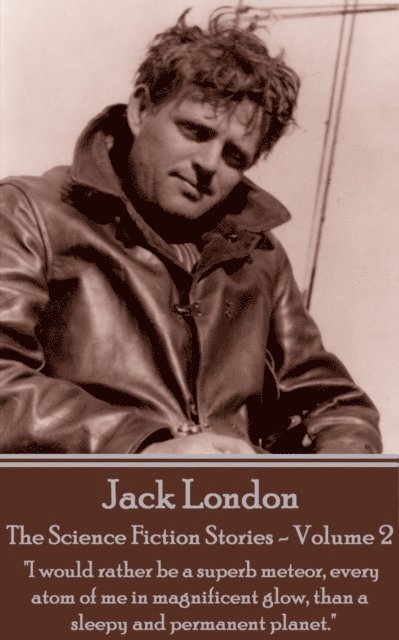 Jack London - The Science Fiction Stories - Volume 2: 'I would rather be a superb meteor, every atom of me in magnificent glow, than a sleepy and perm 1