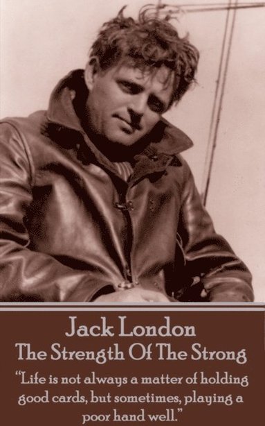 bokomslag Jack London - The Strength Of The Strong: 'Life is not always a matter of holding good cards, but sometimes, playing a poor hand well.'