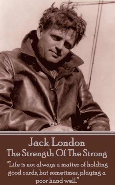 Jack London - The Strength Of The Strong: 'Life is not always a matter of holding good cards, but sometimes, playing a poor hand well.' 1