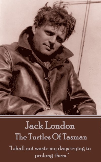 Jack London - The Turtles Of Tasman: "I shall not waste my days trying to prolong them."