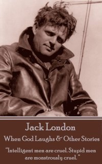 bokomslag Jack London - When God Laughs & Other Stories: "Intelligent men are cruel. Stupid men are monstrously cruel. "