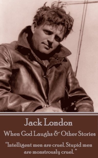 bokomslag Jack London - When God Laughs & Other Stories: "Intelligent men are cruel. Stupid men are monstrously cruel. "