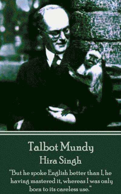 Talbot Mundy - Hira Singh: 'But he spoke English better than I, he having mastered it, whereas I was only born to its careless use.' 1