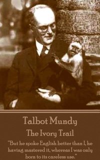 bokomslag Talbot Mundy - The Ivory Trail: 'But he spoke English better than I, he having mastered it, whereas I was only born to its careless use.'
