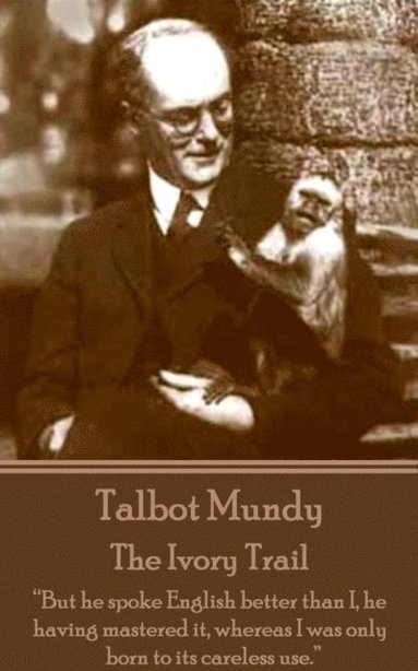 bokomslag Talbot Mundy - The Ivory Trail: "But he spoke English better than I, he having mastered it, whereas I was only born to its careless use."