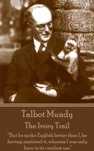 Talbot Mundy - The Ivory Trail: 'But he spoke English better than I, he having mastered it, whereas I was only born to its careless use.' 1