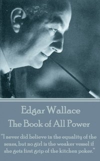 bokomslag Edgar Wallace - The Book of All Power: 'I never did believe in the equality of the sexes, but no girl is the weaker vessel if she gets first grip of t