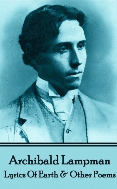 Archibald Lampman - Archibald Lampman - Lyrics Of Earth & Other Poems, Häftad