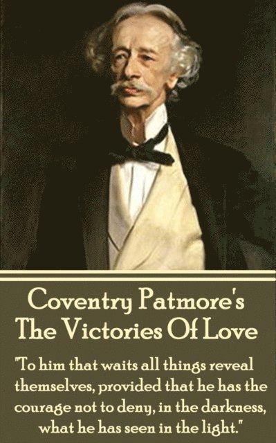 Coventry Patmore - Coventry Patmore - The Victories Of Love: "To him that waits all things reveal themselves, provided that he has the courage not to deny, in the darkne, Häftad