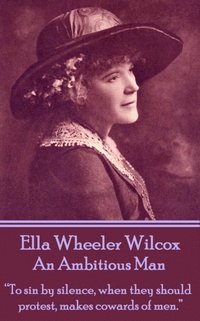 bokomslag Ella Wheeler Wilcox's An Ambitious Man: 'To sin by silence, when they should protest, makes cowards of men.'