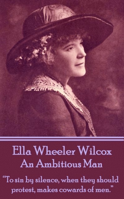 Ella Wheeler Wilcox's An Ambitious Man: 'To sin by silence, when they should protest, makes cowards of men.' 1