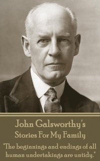 bokomslag John Galsworthy's Stories For My Family: 'The beginnings and endings of all human undertakings are untidy.'