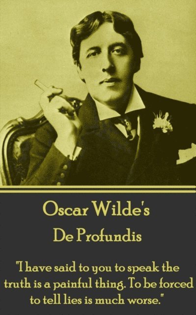 Oscar Wilde - Oscar Wilde - De Profundis: "I have said to you to speak the truth is a painful thing. To be forced to tell lies is much worse.", Häftad