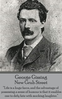 bokomslag George Gissing - New Grub Street: 'Life is a huge farce, and the advantage of possessing a sense of humour is that it enables one to defy fate with mo