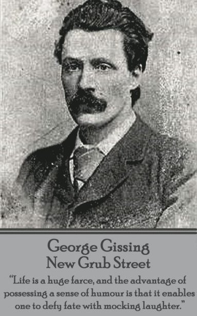 bokomslag George Gissing - New Grub Street: 'Life is a huge farce, and the advantage of possessing a sense of humour is that it enables one to defy fate with mo