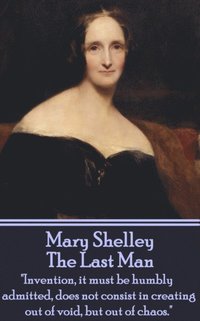 bokomslag Mary Shelley - The Last Man: 'Invention, it must be humbly admitted, does not consist in creating out of void, but out of chaos.'