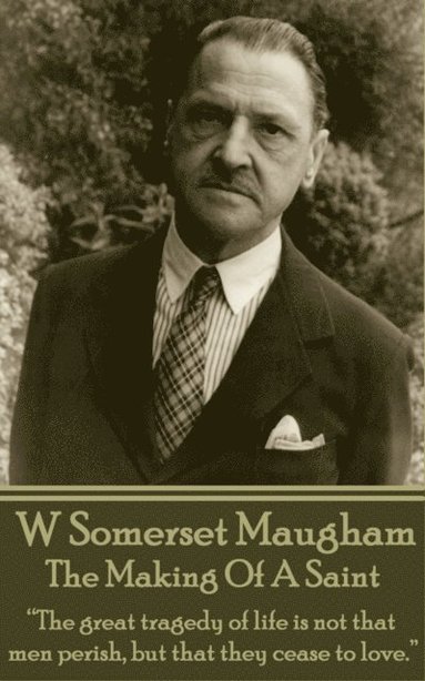 bokomslag W. Somerset Maugham - The Making Of A Saint: 'The great tragedy of life is not that men perish, but that they cease to love.'