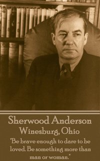 bokomslag Sherwood Anderson - Winesburg, Ohio: 'Be brave enough to dare to be loved. Be something more than man or woman.'