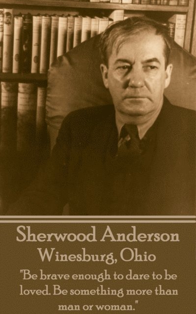 Sherwood Anderson - Winesburg, Ohio: 'Be brave enough to dare to be loved. Be something more than man or woman.' 1