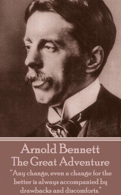 Arnold Bennett - The Great Adventure: 'Any change, even a change for the better is always accompanied by drawbacks and discomforts.' 1