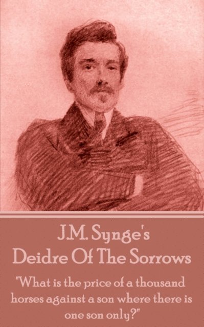 J.M. Synge - Deidre Of The Sorrows: 'What is the price of a thousand horses against a son where there is one son only?' 1