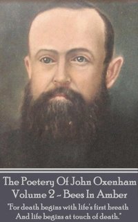 bokomslag The Poetry Of John Oxenham - Volume 2: Bees In Amber - 'For death begins with life's first breath And life begins at touch of death.'