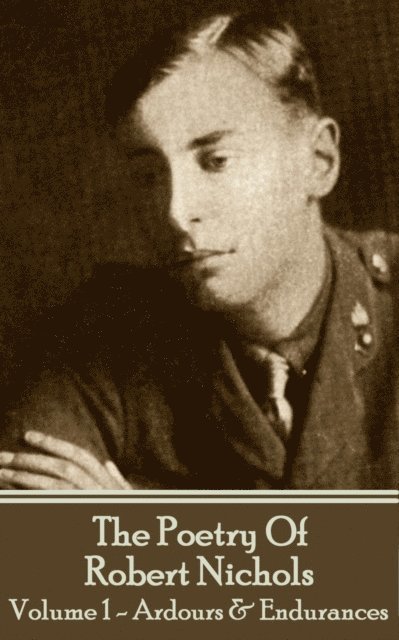 The Poetry Of Robert Nichols - Volume 1: Ardours & Endurances