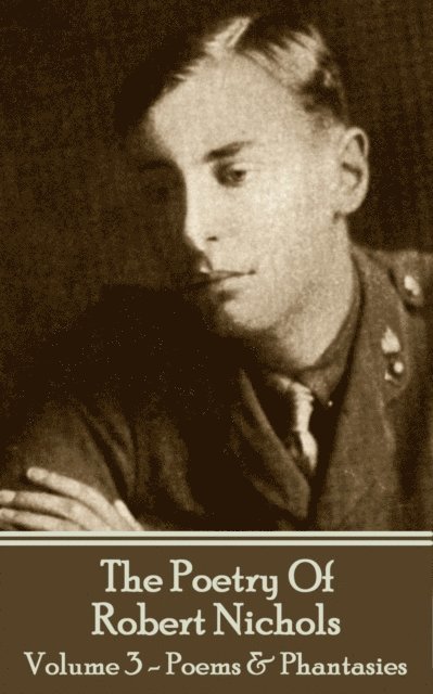 The Poetry Of Robert Nichols - Volume 3: Poems & Phantasies 1