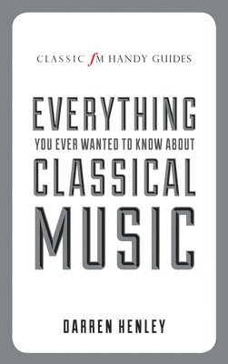 Classic FM Handy Guide to Everything You Ever Wanted to Know About Classical Music