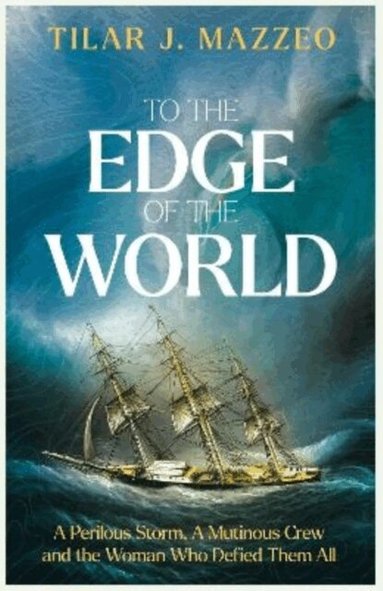 Tilar J. Mazzeo - To the Edge of the World: A Perilous Storm, A Mutinous Crew and the Woman Who Defied Them All, Häftad