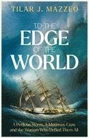To the Edge of the World: A Perilous Storm, A Mutinous Crew and the Woman Who Defied Them All