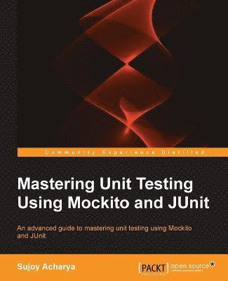 Sujoy Acharya - Mastering Unit Testing Using Mockito and JUnit, Häftad