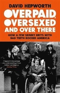 bokomslag Overpaid, Oversexed and Over There: How a Few Skinny Brits with Bad Teeth Rocked America