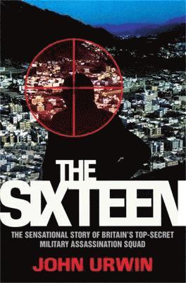 The Sixteen - The Sensational Story of Britain's Top Secret Military Assassination Squad 1