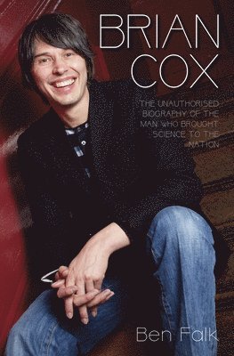 Brian Cox - The Unauthorised Biography of the Man Who Brought Science to the Nation 1