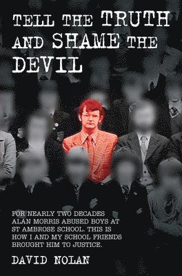 Tell the Truth and Shame the Devil - Alan Morris abused me and dozens of my classmates. This is the true story of how we brought him to justice. 1