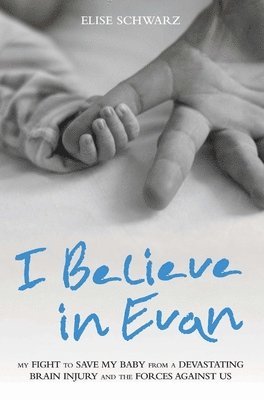 Elise Schwarz - I Believe In Evan - My Fight to Save my Baby from a Devastating Brain Injury and the Forces Against Us, Häftad