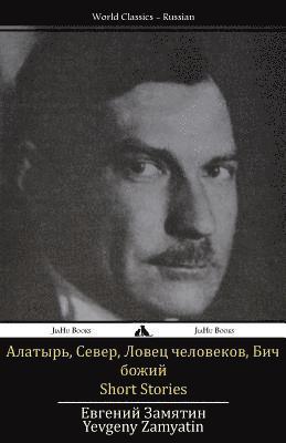 Yevgeny Zamyatin - Short Stories: Alatyr', Sever, Bich Bozhiy, Lovec Chelovekov, Häftad