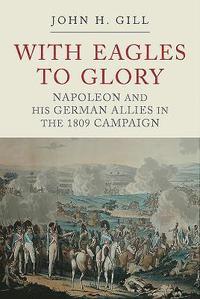 bokomslag With Eagles to Glory: Napoleon and His German Allies in the 1809 Campaign