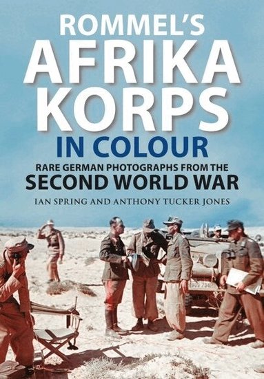 Ian Spring, Anthony Tucker-Jones - Rommel's Afrika Korps in Colour, Inbunden
