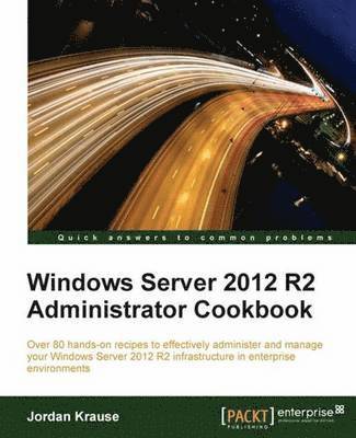 Jordan Krause - Windows Server 2012 R2 Administrator Cookbook: Over 80 hands-on recipes to effectively administer and manage your Windows Server 2012 R2 infrastructur, Häftad