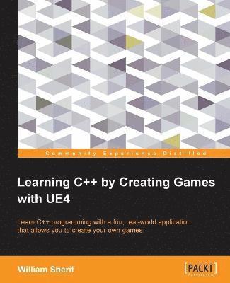 William Sherif - Learning C++ by Creating Games with UE4: Learn C++ programming with a fun, real-world application that allows you to create your own games!, Häftad