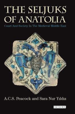A. C. S. Peacock, Sara Nur Yildiz - The Seljuks of Anatolia: Court and Society in the Medieval Middle East, Häftad