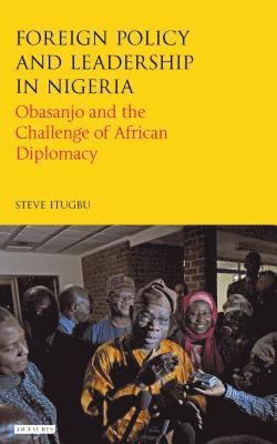 bokomslag Foreign Policy and Leadership in Nigeria Obasanjo and the Challenge of African Diplomacy
