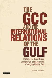 bokomslag The Gcc and the International Relations of the Gulf: Diplomacy, Security and Economic Coordination in a Changing Middle East
