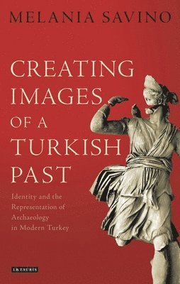 bokomslag Creating Images of a Turkish Past: Identity and the Representation of Archaeology in Modern Turkey