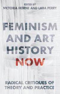 bokomslag Feminism and Art History Now: Radical Critiques of Theory and Practice