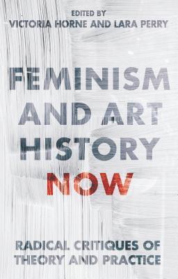 Victoria Horne, Lara Perry - Feminism and Art History Now: Radical Critiques of Theory and Practice, Inbunden